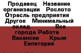 Продавец › Название организации ­ Рослото › Отрасль предприятия ­ Другое › Минимальный оклад ­ 12 000 - Все города Работа » Вакансии   . Крым,Евпатория